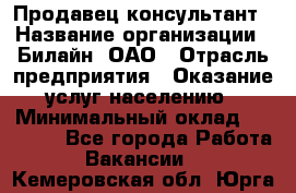 Продавец-консультант › Название организации ­ Билайн, ОАО › Отрасль предприятия ­ Оказание услуг населению › Минимальный оклад ­ 16 000 - Все города Работа » Вакансии   . Кемеровская обл.,Юрга г.